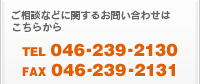 ご相談などに関するお問い合わせはこちらから　TEL：046-239-2130　FAX：046-239-2131